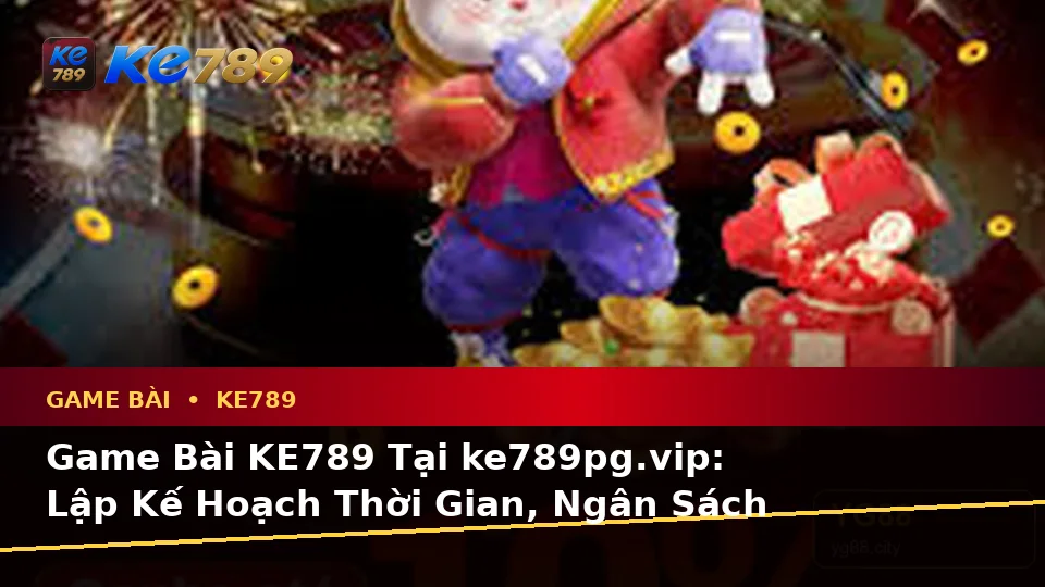 Game Bài KE789 Tại ke789pg.vip: Lập Kế Hoạch Thời Gian, Ngân Sách Và Lịch Sử Sử Dụng Cho Baccarat, Poker