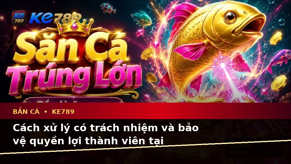 Bắn Cá KE789 Tại ke789pg.vip: Nhận Diện Lỗi Phổ Biến Khi Săn Thưởng Và Cách Xử Lý Có Trách Nhiệm Bảo Vệ Quyền Lợi Thành Viên