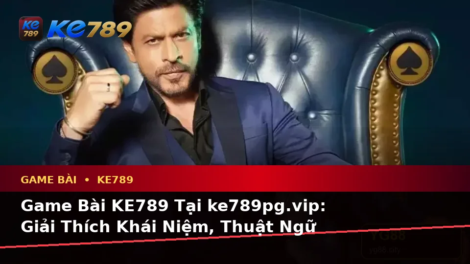 Game Bài KE789 Tại ke789pg.vip: Giải Thích Khái Niệm, Thuật Ngữ Cốt Lõi Và Quyền Lợi Thành Viên Trong Casino, Slot, Trò Chơi Bàn