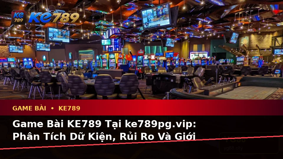 Game Bài KE789 Tại ke789pg.vip: Phân Tích Dữ Kiện, Rủi Ro Và Giới Hạn Ngân Sách Khi Tìm Hiểu Casino, Slot Cùng Quyền Lợi Thành Viên