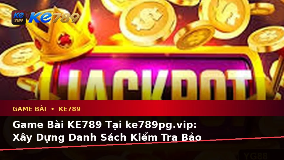 Game Bài KE789 Tại ke789pg.vip: Xây Dựng Danh Sách Kiểm Tra Bảo Mật Và Quyền Lợi Thành Viên Trước Khi Tham Gia Casino, Slot, Trò Chơi Bàn