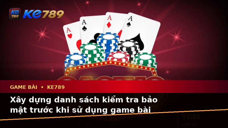 Game Bài KE789 Tại ke789pg.vip: Xây Dựng Danh Sách Kiểm Tra Bảo Mật Và Quyền Lợi Thành Viên Trước Khi Tham Gia Casino, Slot, Trò Chơi Bàn