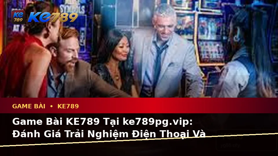 Game Bài KE789 Tại ke789pg.vip: Đánh Giá Trải Nghiệm Điện Thoại Và Quyền Lợi Thành Viên Qua Baccarat, Poker