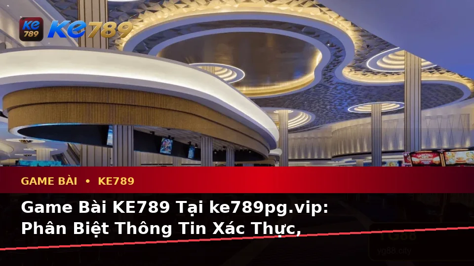 Game Bài KE789 Tại ke789pg.vip: Phân Biệt Thông Tin Xác Thực, Quảng Cáo Và Kỳ Vọng Thực Tế Về Casino, Slot, Trò Chơi Bàn Cùng Quản Lý Ngân Sách