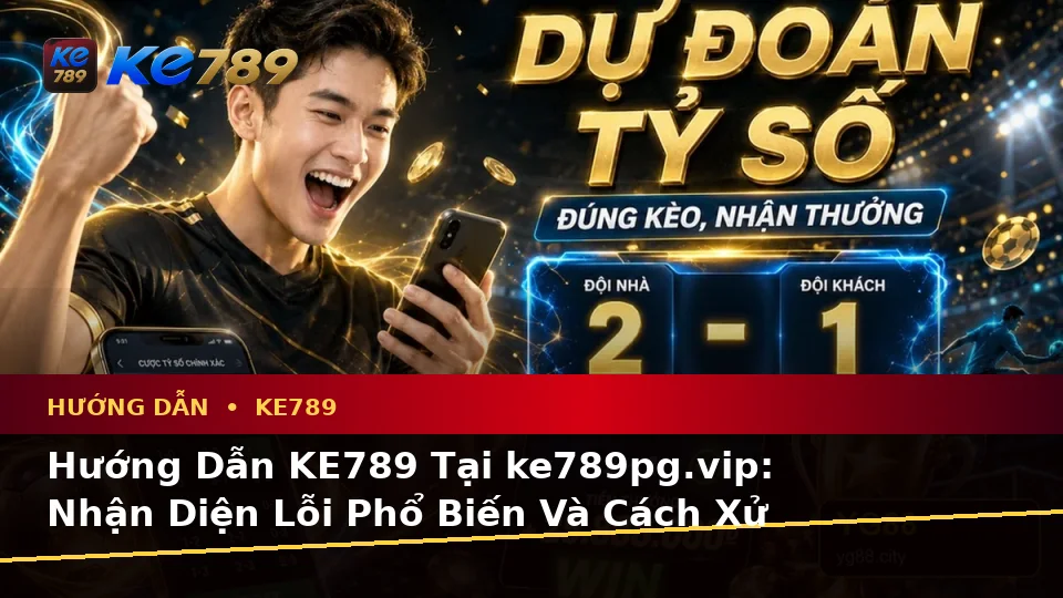Hướng Dẫn KE789 Tại ke789pg.vip: Nhận Diện Lỗi Phổ Biến Và Cách Xử Lý Có Trách Nhiệm Với Tin Mới, Ưu Đãi Cùng Quyền Lợi Thành Viên