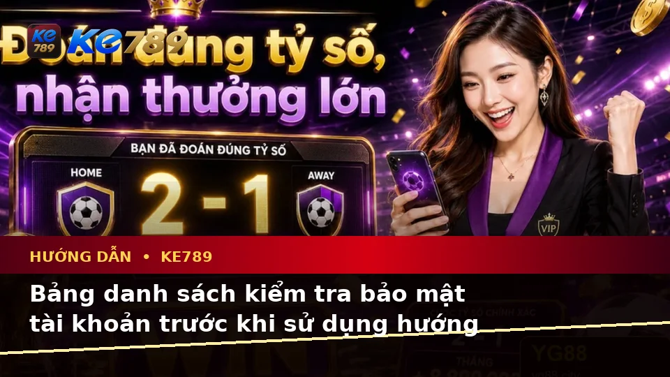 Hướng Dẫn KE789 Tại ke789pg.vip: Xây Dựng Danh Sách Kiểm Tra Bảo Mật Trước Khi Sử Dụng Tin Mới, Ưu Đãi Và Điều Kiện Khuyến Mãi